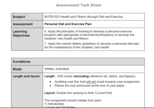 The purpose of this assignment is to allow you to develop a plan for improving your own health and fitness. You should use the knowledge you have developed throughout the NUTR1023 course to construct a personalised diet and exercise plan that will achieve a goal that is important and relevant to your own situation.